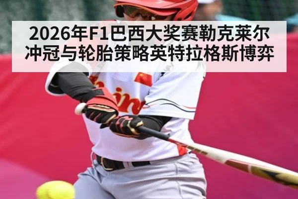 2026年F1巴西大奖赛勒克莱尔冲冠与轮胎策略英特拉格斯博弈