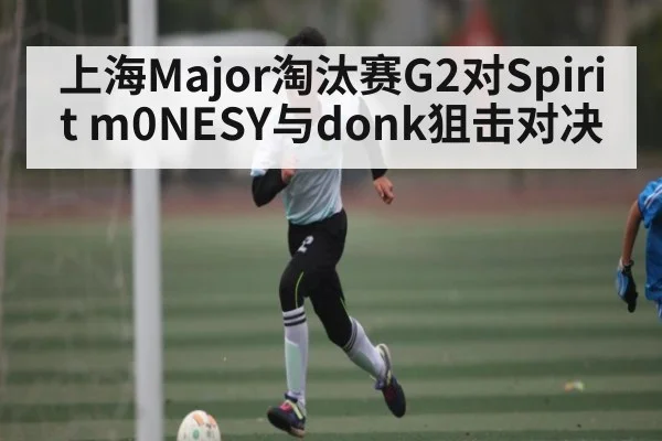上海Major淘汰赛G2对Spirit m0NESY与donk狙击对决