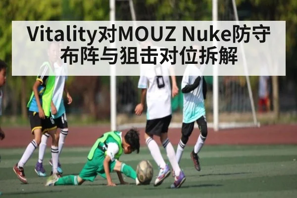 Vitality对MOUZ Nuke防守布阵与狙击对位拆解